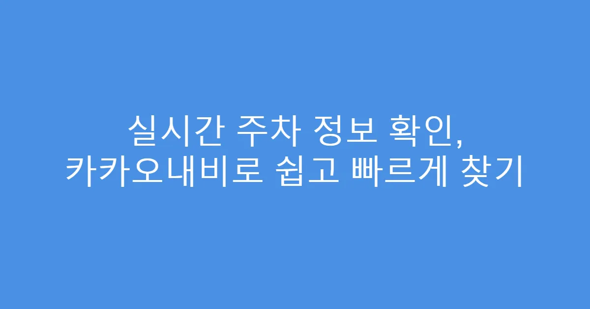 실시간 주차 정보 확인, 카카오내비로 쉽고 빠르게 찾기