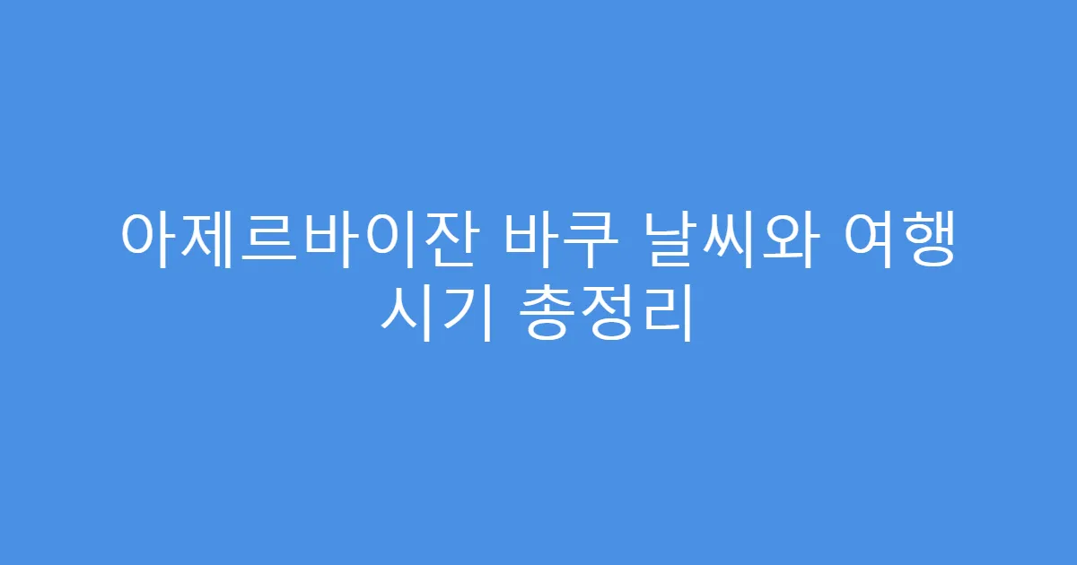 아제르바이잔 바쿠 날씨와 여행 시기 총정리