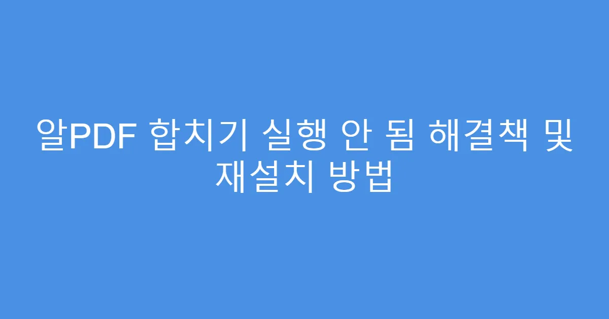 알PDF 합치기 실행 안 됨 해결책 및 재설치 방법