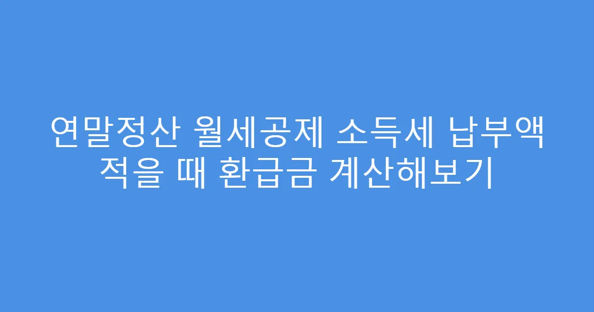 연말정산 월세공제 소득세 납부액 적을 때 환급금 계산해보기