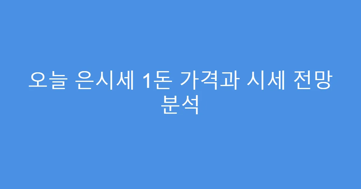 오늘 은시세 1돈 가격과 시세 전망 분석