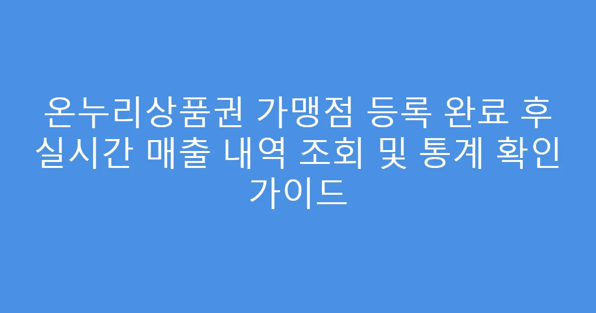 온누리상품권 가맹점 등록 완료 후 실시간 매출 내역 조회 및 통계 확인 가이드