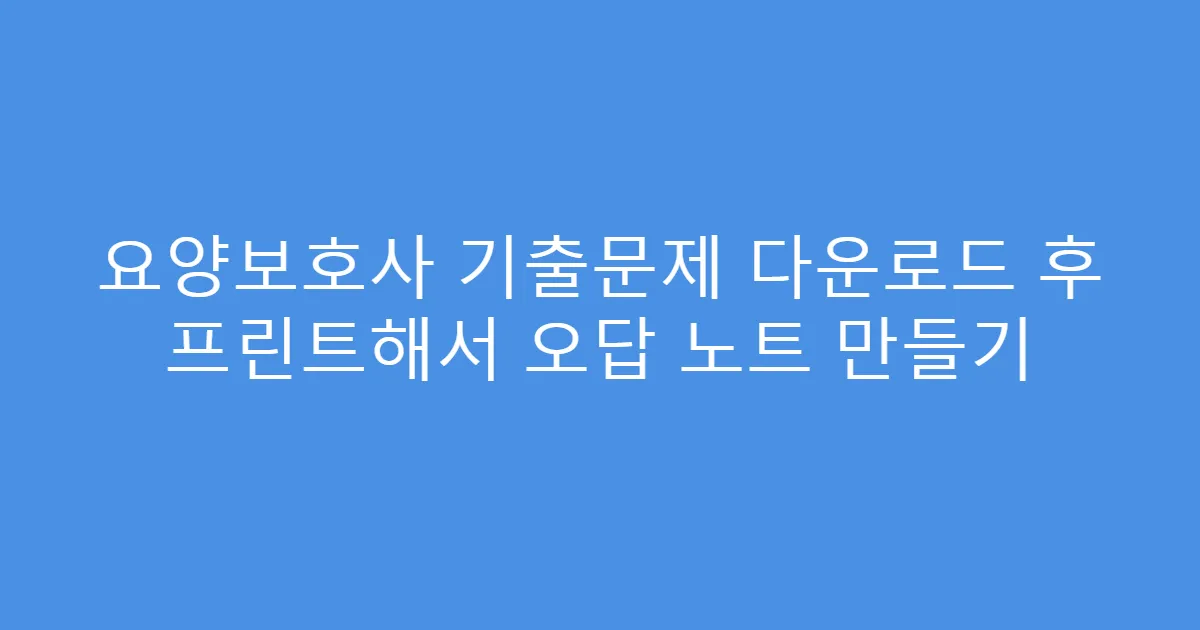 요양보호사 기출문제 다운로드 후 프린트해서 오답 노트 만들기
