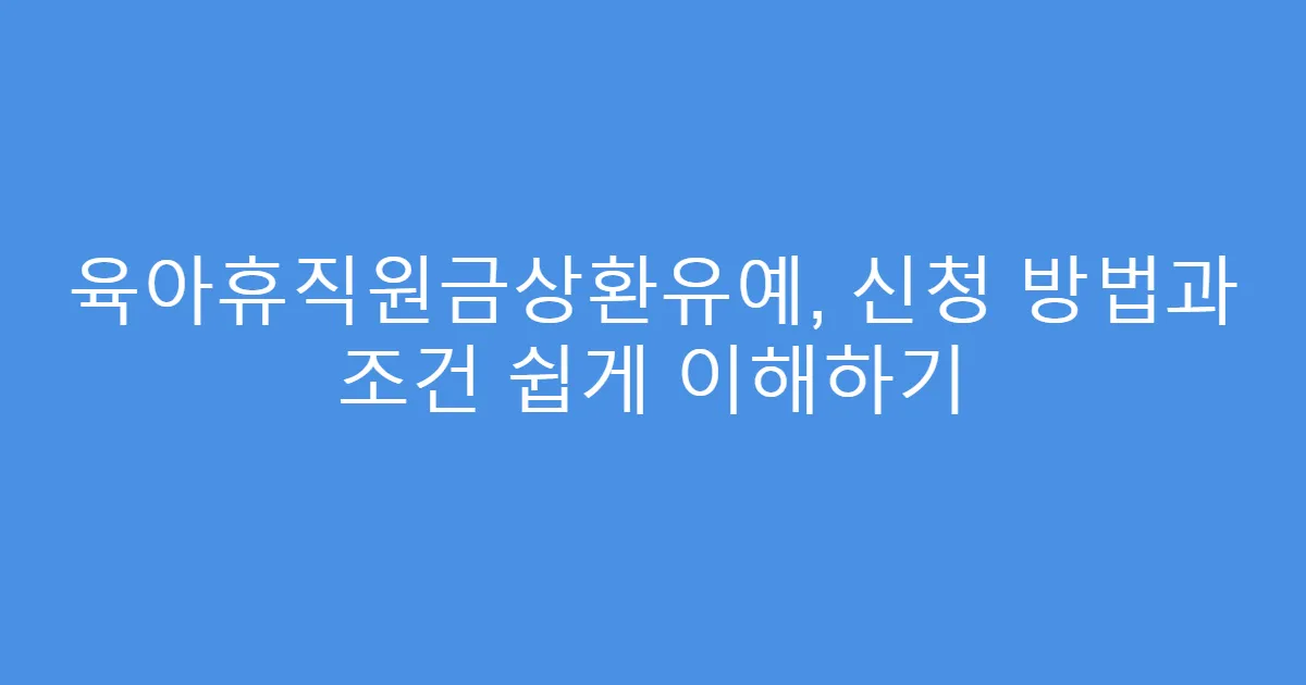 육아휴직원금상환유예, 신청 방법과 조건 쉽게 이해하기