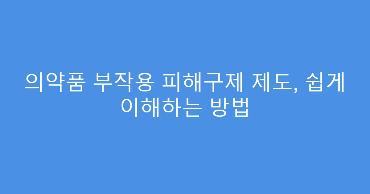 의약품 부작용 피해구제 제도, 쉽게 이해하는 방법