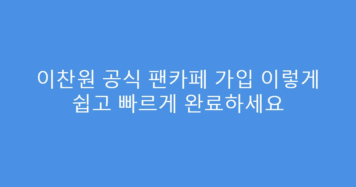 이찬원 공식 팬카페 가입 이렇게 쉽고 빠르게 완료하세요