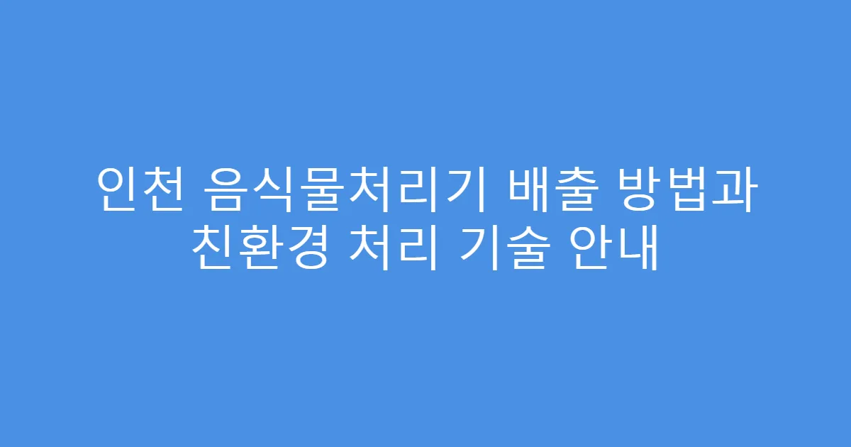 인천 음식물처리기 배출 방법과 친환경 처리 기술 안내