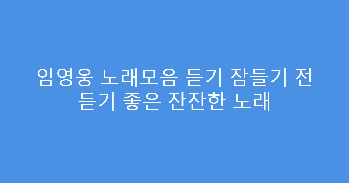 임영웅 노래모음 듣기 잠들기 전 듣기 좋은 잔잔한 노래