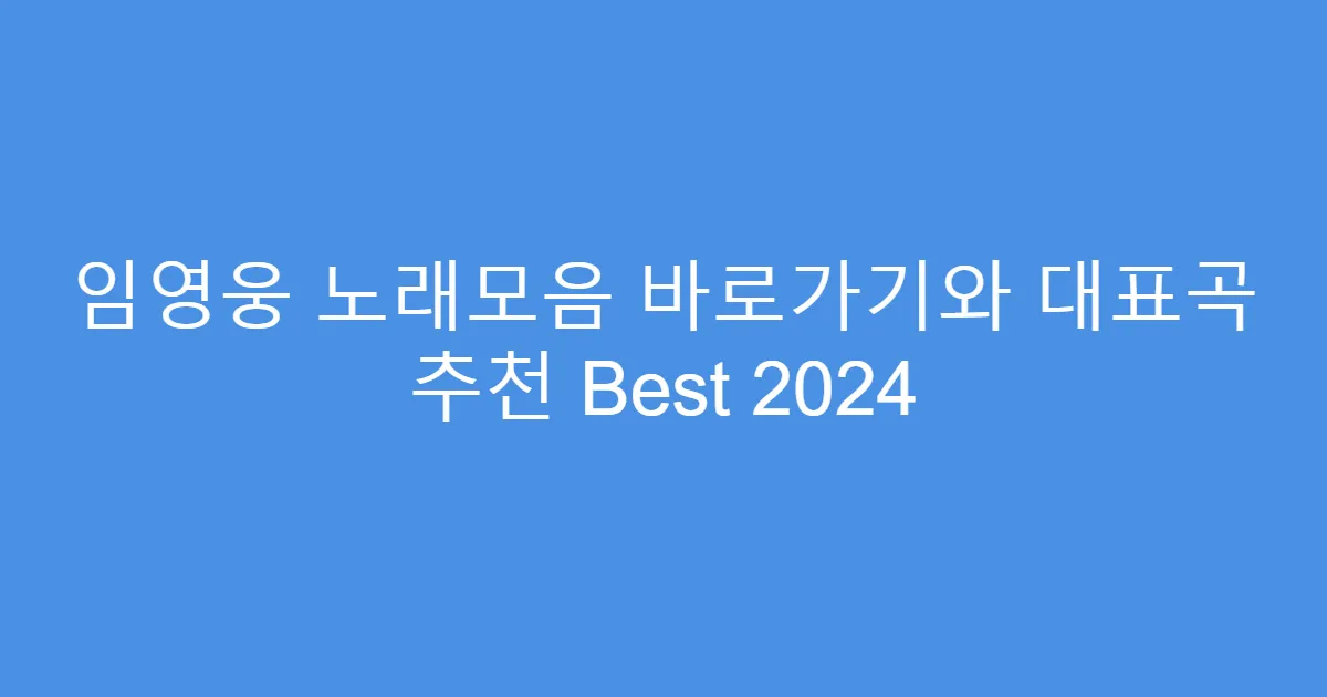 임영웅 노래모음 바로가기와 대표곡 추천 Best 2024
