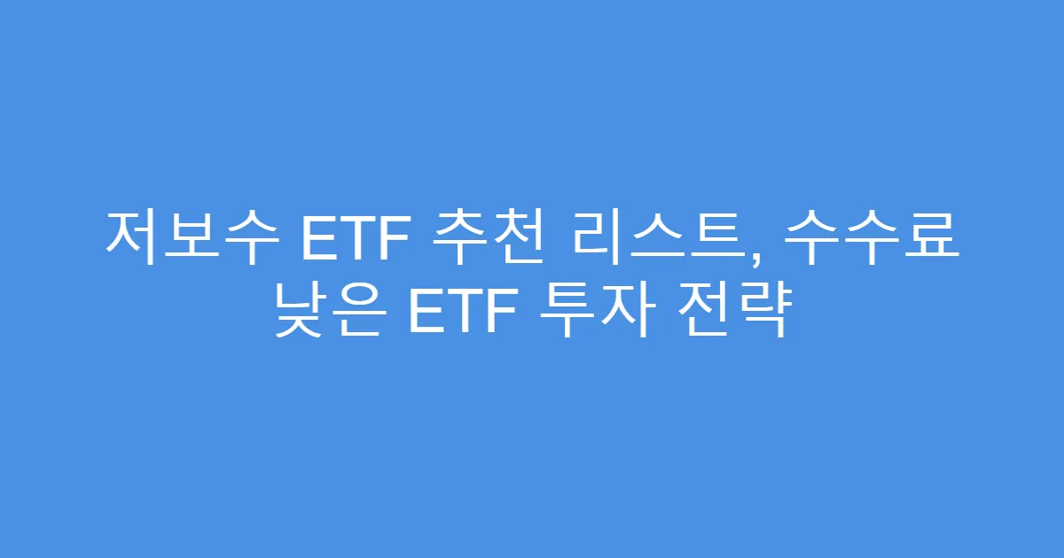 저보수 ETF 추천 리스트, 수수료 낮은 ETF 투자 전략