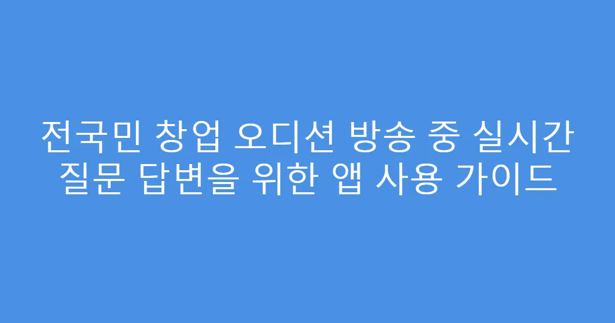 전국민 창업 오디션 방송 중 실시간 질문 답변을 위한 앱 사용 가이드