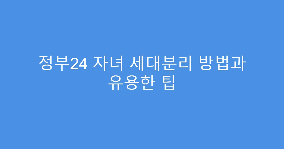 정부24 자녀 세대분리 방법과 유용한 팁