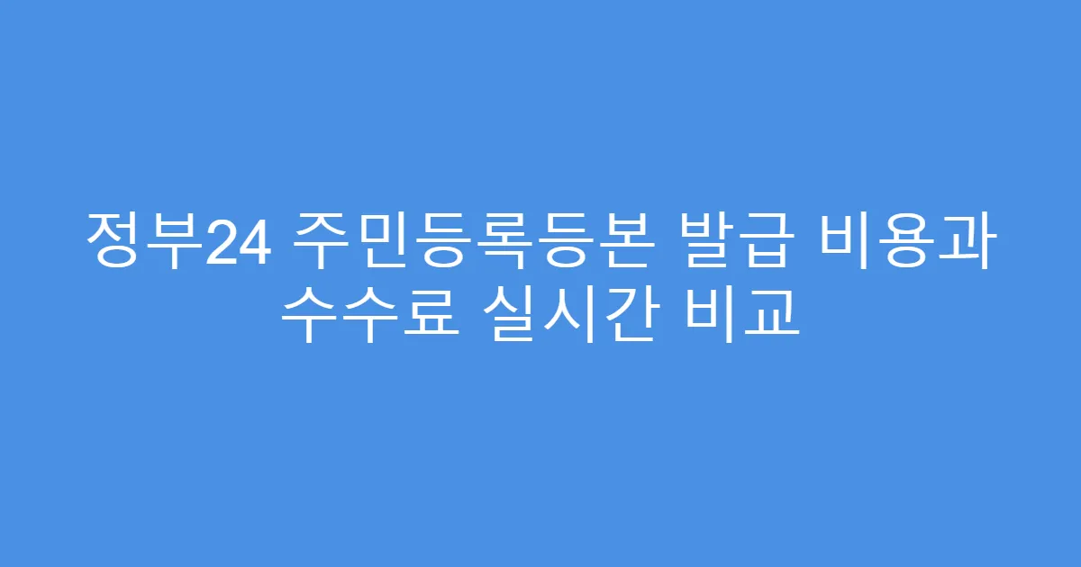 정부24 주민등록등본 발급 비용과 수수료 실시간 비교