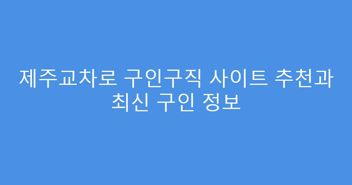 제주교차로 구인구직 사이트 추천과 최신 구인 정보