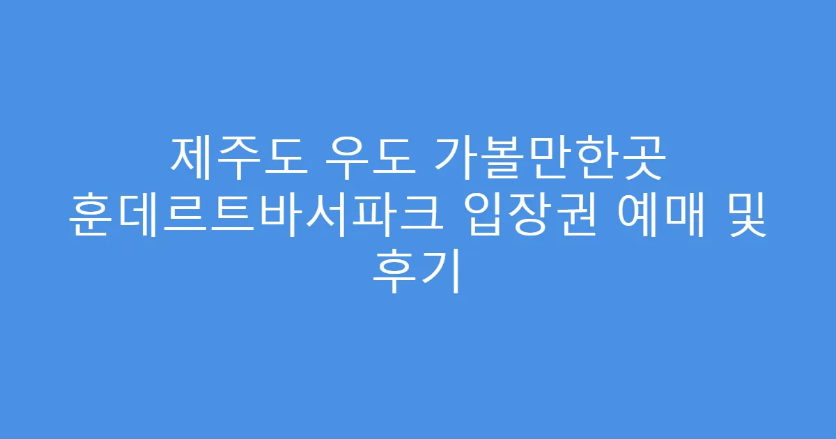 제주도 우도 가볼만한곳 훈데르트바서파크 입장권 예매 및 후기