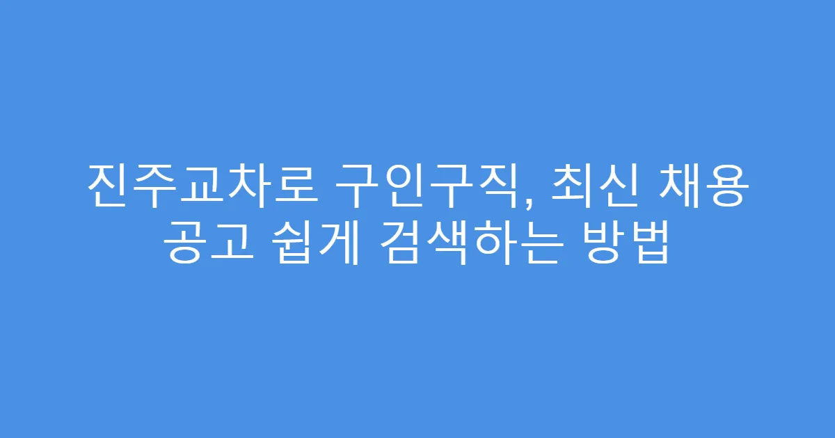 진주교차로 구인구직, 최신 채용 공고 쉽게 검색하는 방법