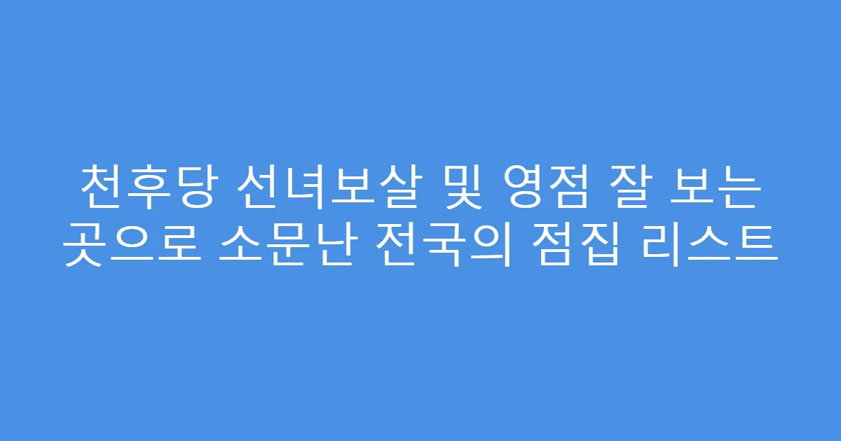 천후당 선녀보살 및 영점 잘 보는 곳으로 소문난 전국의 점집 리스트