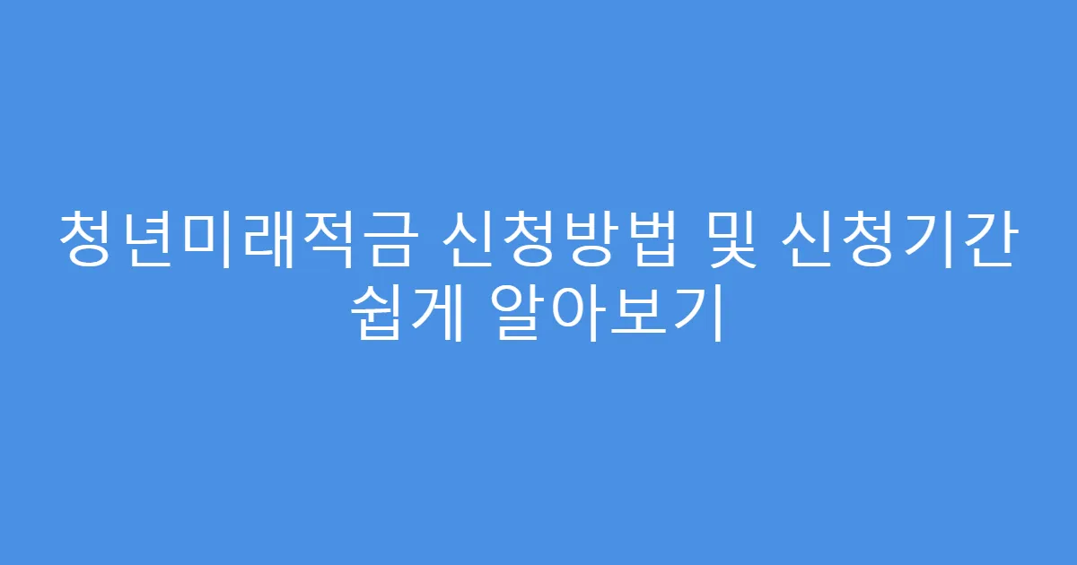 청년미래적금 신청방법 및 신청기간 쉽게 알아보기