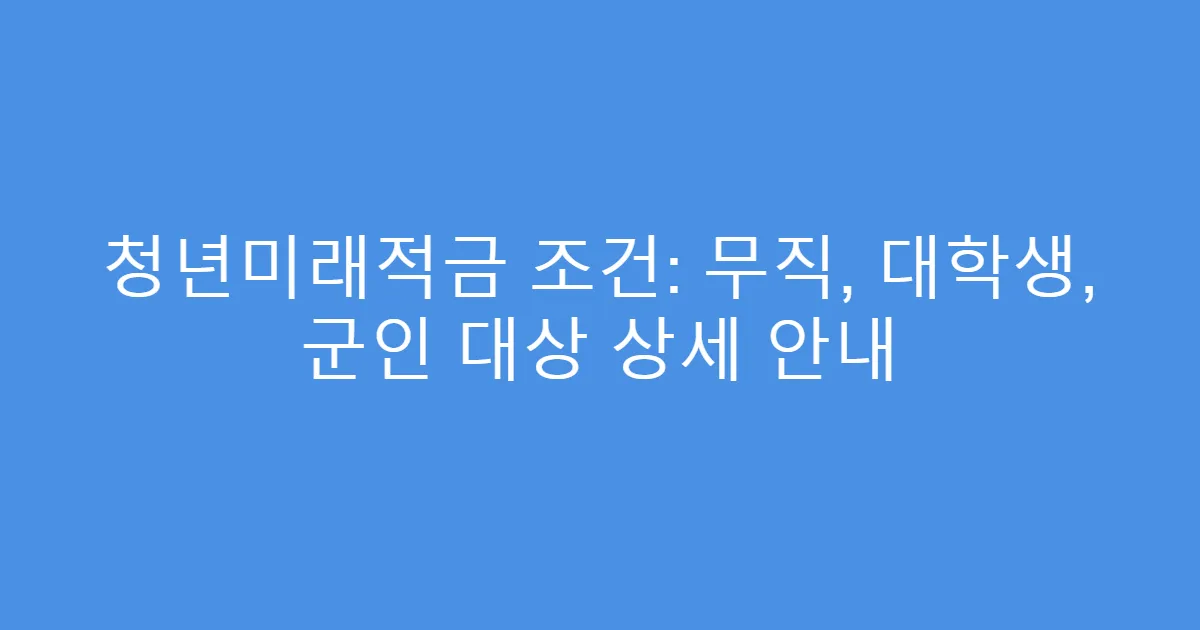 청년미래적금 조건: 무직, 대학생, 군인 대상 상세 안내