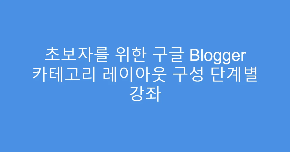 초보자를 위한 구글 Blogger 카테고리 레이아웃 구성 단계별 강좌