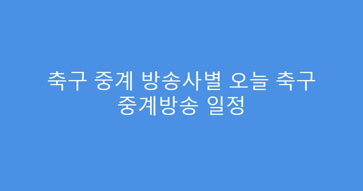 축구 중계 방송사별 오늘 축구 중계방송 일정
