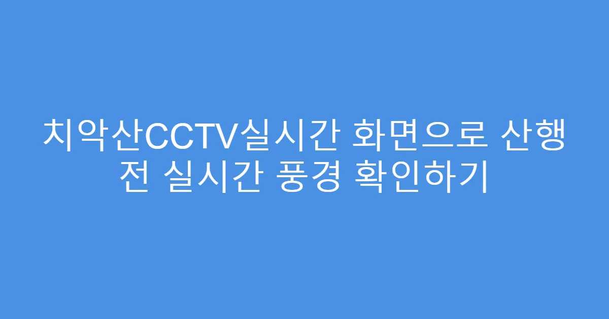 치악산CCTV실시간 화면으로 산행 전 실시간 풍경 확인하기