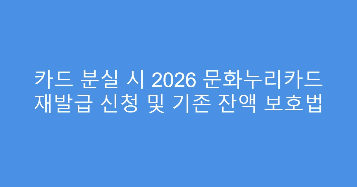 카드 분실 시 2026 문화누리카드 재발급 신청 및 기존 잔액 보호법