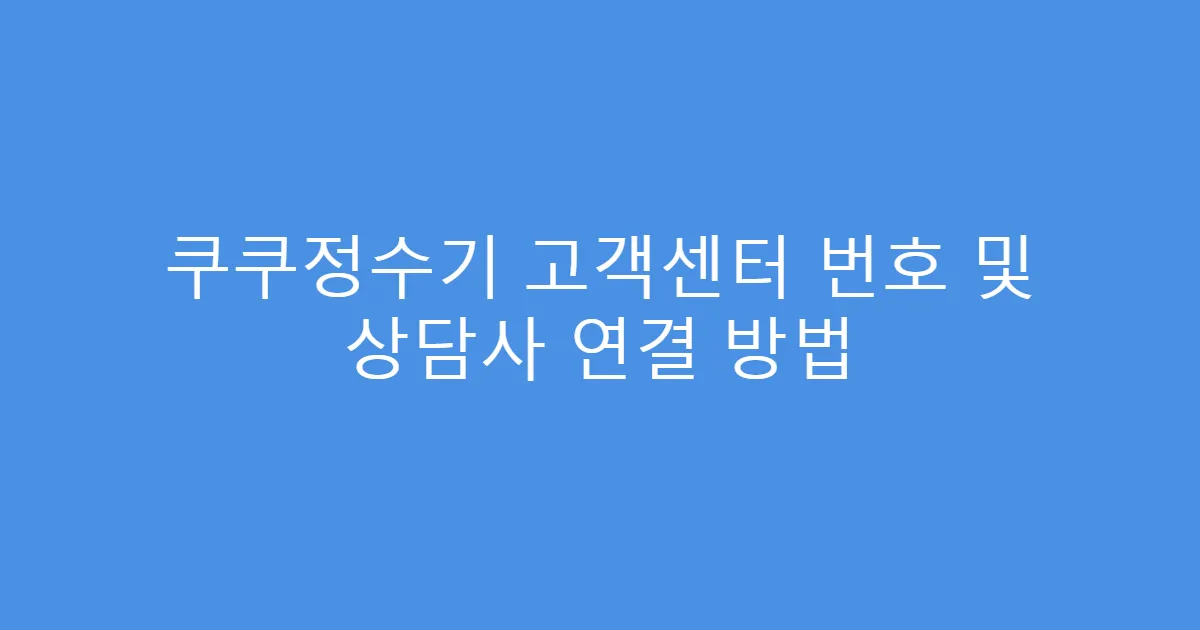 쿠쿠정수기 고객센터 번호 및 상담사 연결 방법