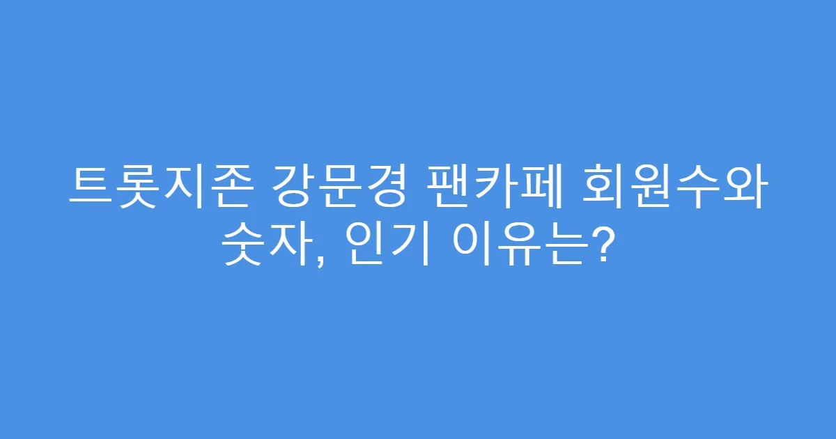 트롯지존 강문경 팬카페 회원수와 숫자, 인기 이유는?