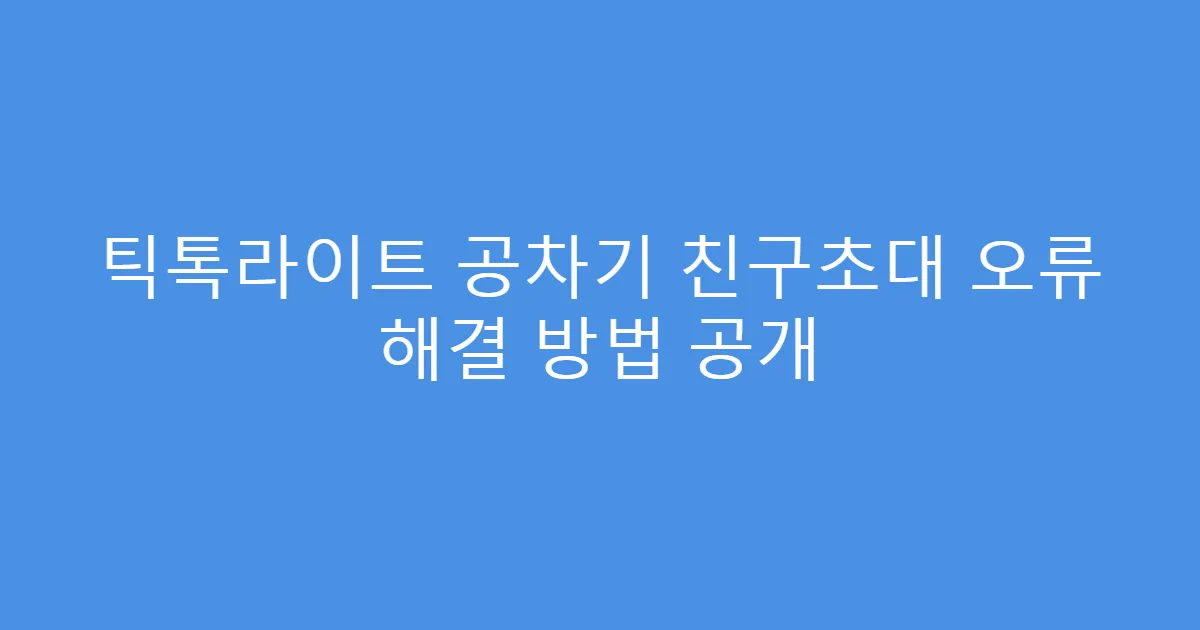 틱톡라이트 공차기 친구초대 오류 해결 방법 공개