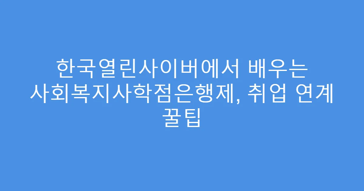 한국열린사이버에서 배우는 사회복지사학점은행제, 취업 연계 꿀팁