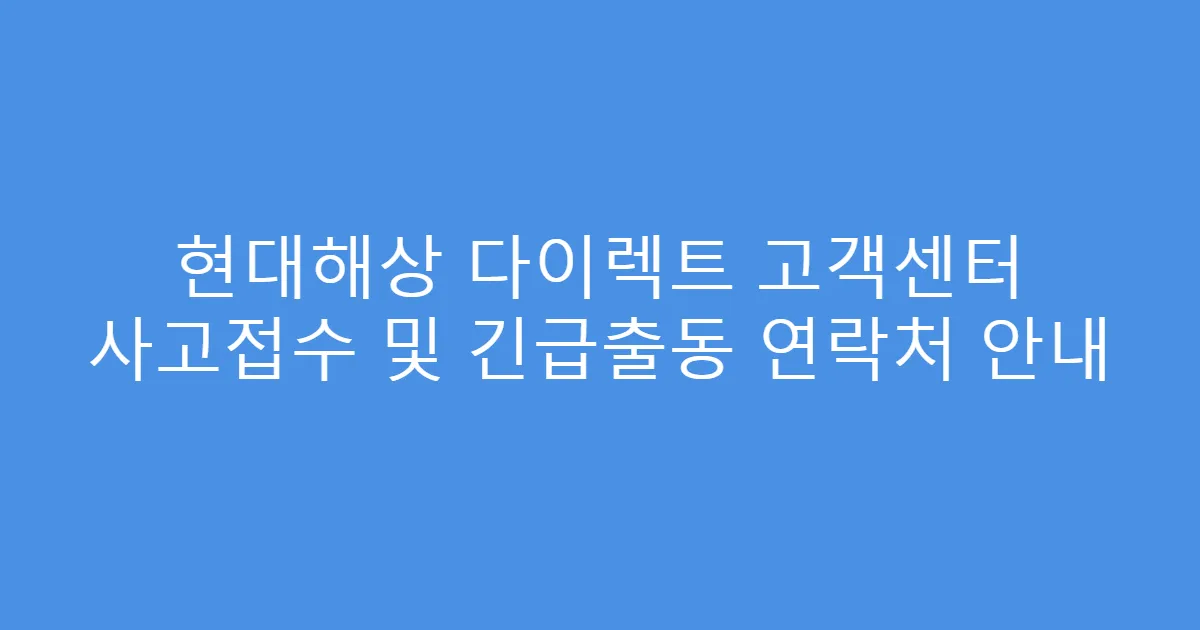 현대해상 다이렉트 고객센터 사고접수 및 긴급출동 연락처 안내