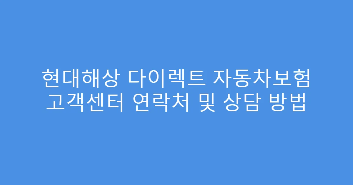 현대해상 다이렉트 자동차보험 고객센터 연락처 및 상담 방법