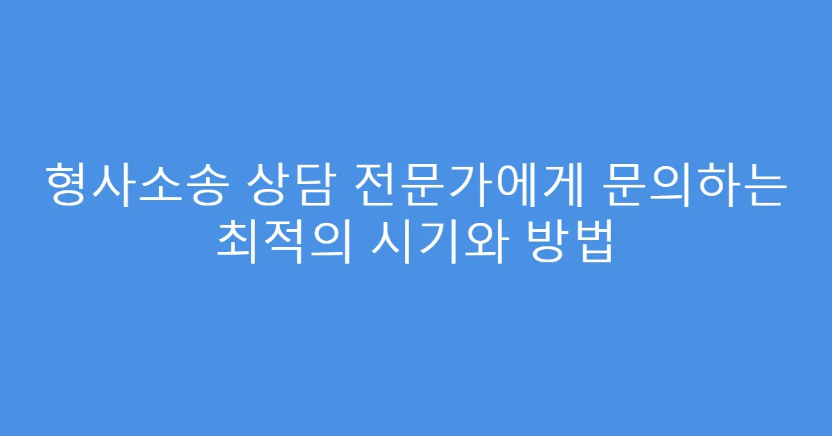 형사소송 상담 전문가에게 문의하는 최적의 시기와 방법