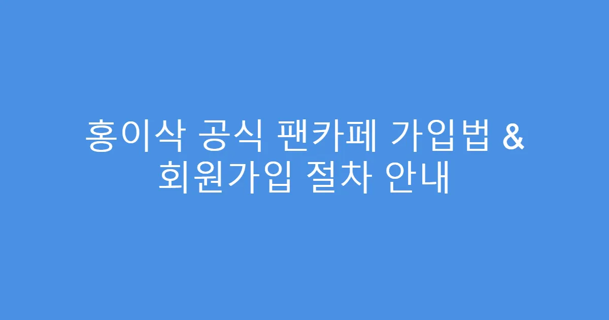 홍이삭 공식 팬카페 가입법 & 회원가입 절차 안내