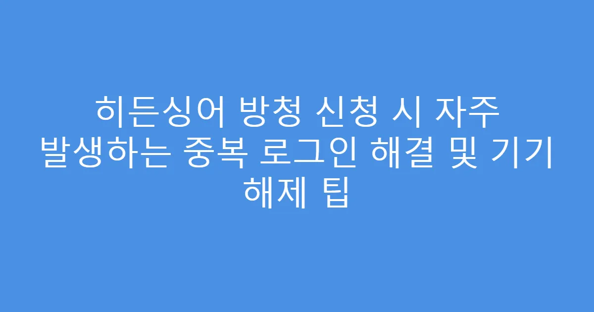 히든싱어 방청 신청 시 자주 발생하는 중복 로그인 해결 및 기기 해제 팁