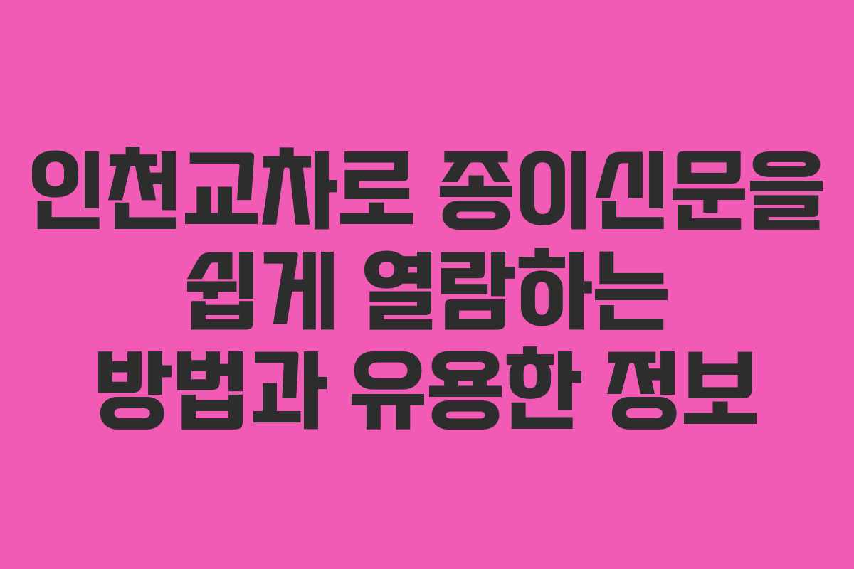 인천교차로 종이신문을 쉽게 열람하는 방법과 유용한 정보