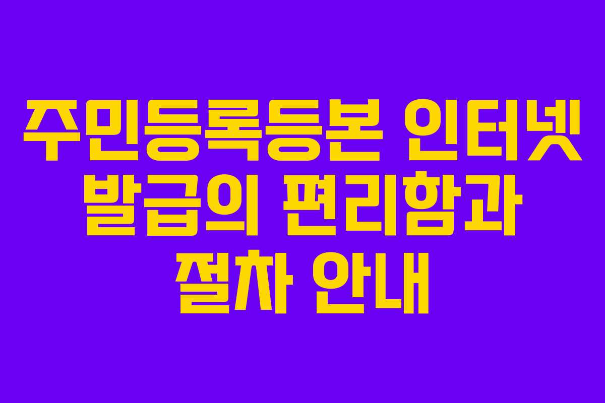 주민등록등본 인터넷 발급의 편리함과 절차 안내