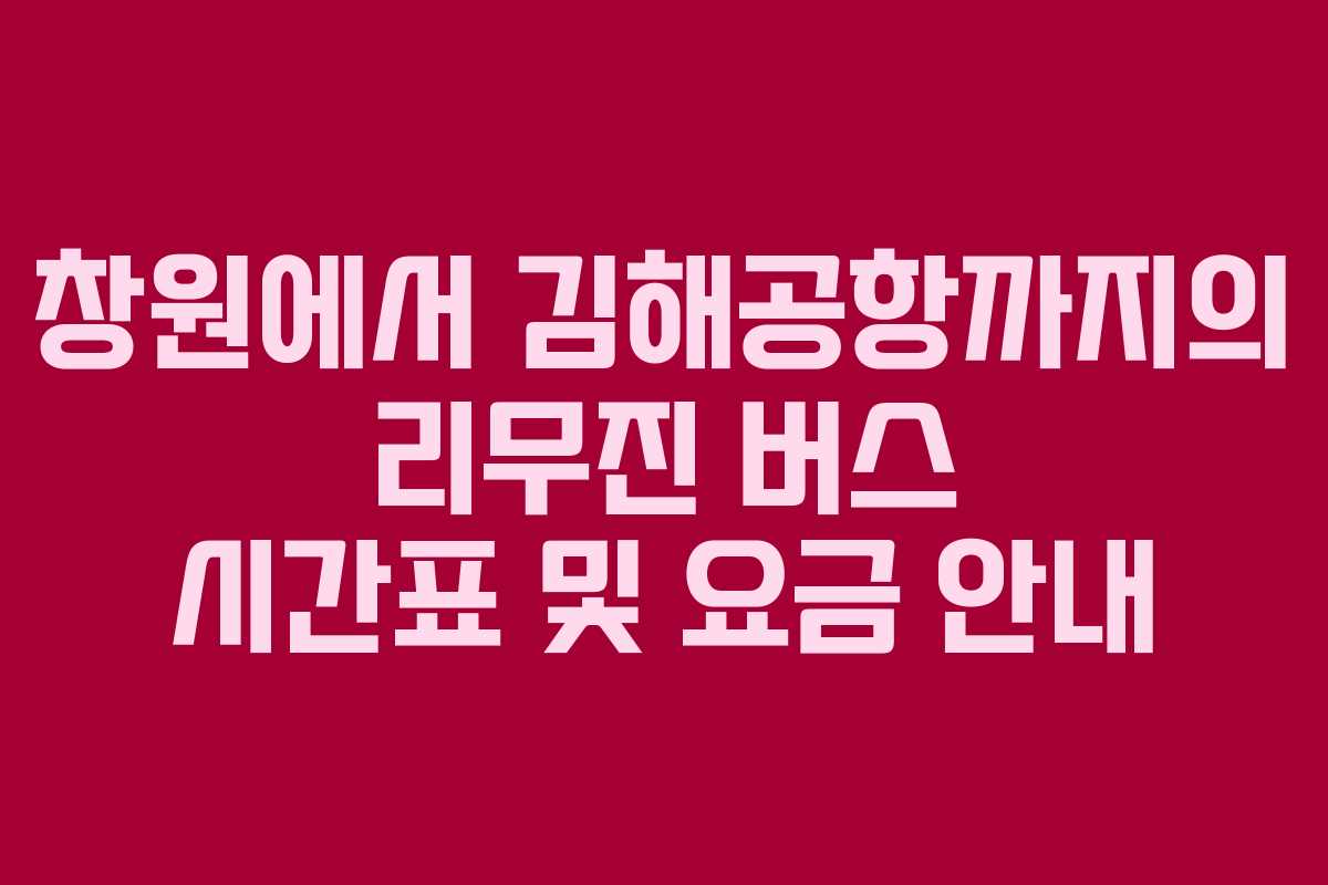 창원에서 김해공항까지의 리무진 버스 시간표 및 요금 안내