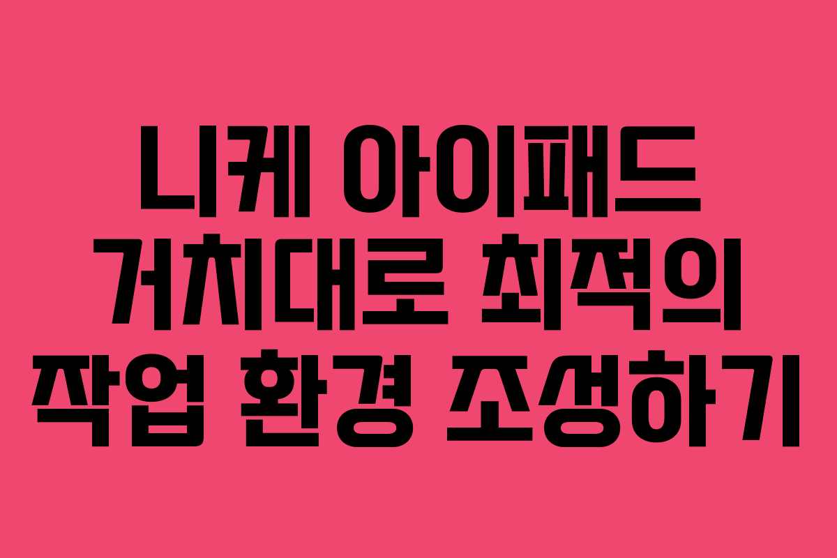 니케 아이패드 거치대로 최적의 작업 환경 조성하기