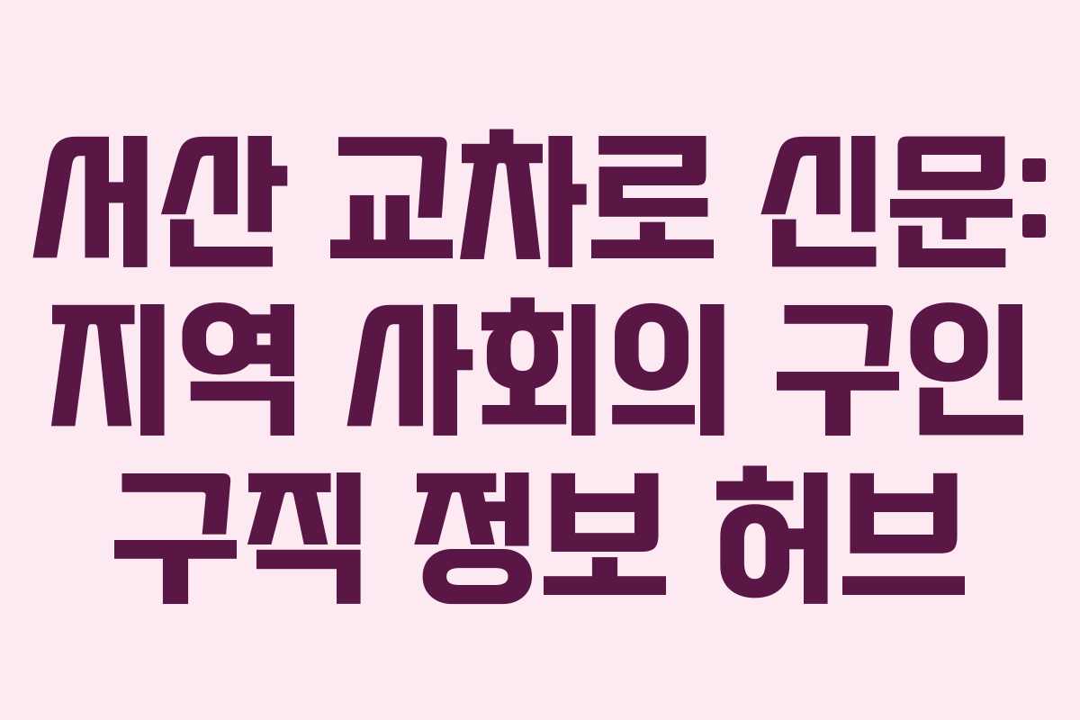 서산 교차로 신문: 지역 사회의 구인 구직 정보 허브