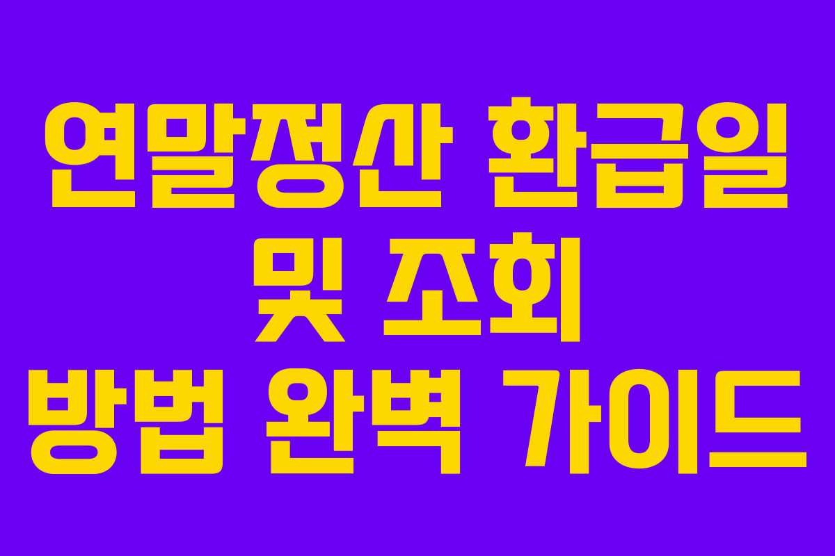 연말정산 환급일 및 조회 방법 완벽 가이드