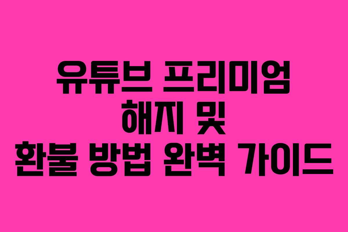 유튜브 프리미엄 해지 및 환불 방법 완벽 가이드
