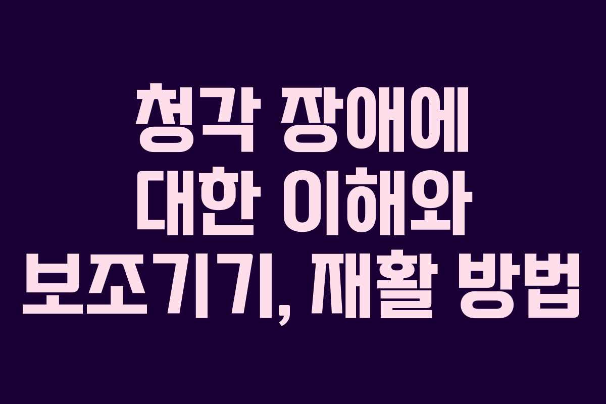 청각 장애에 대한 이해와 보조기기, 재활 방법