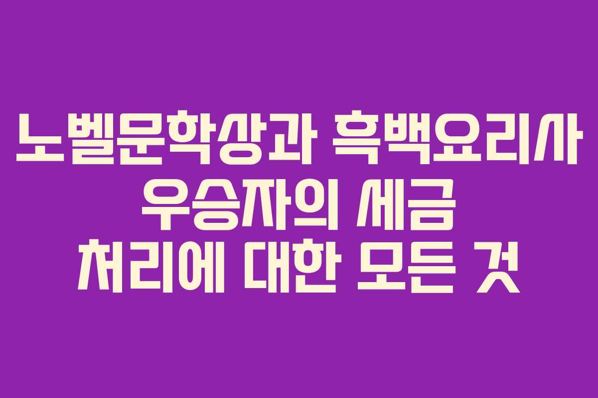 노벨문학상과 흑백요리사 우승자의 세금 처리에 대한 모든 것
