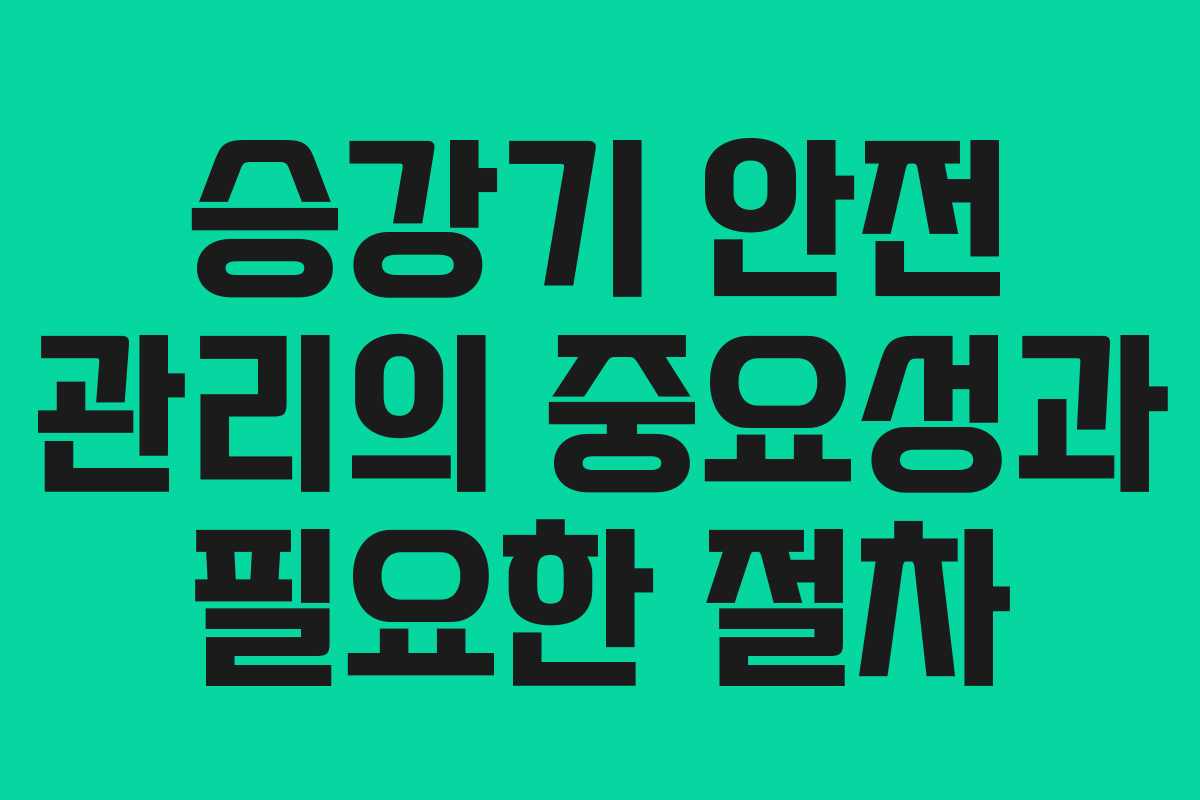 승강기 안전 관리의 중요성과 필요한 절차