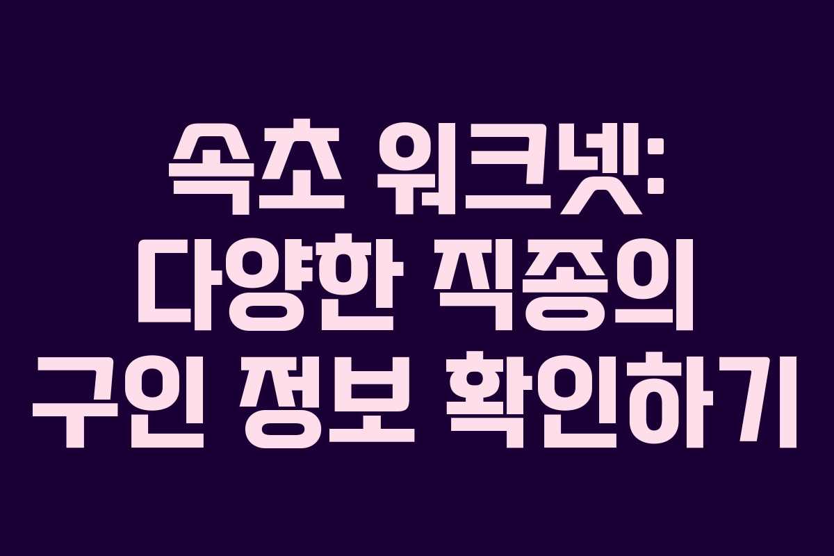 속초 워크넷: 다양한 직종의 구인 정보 확인하기