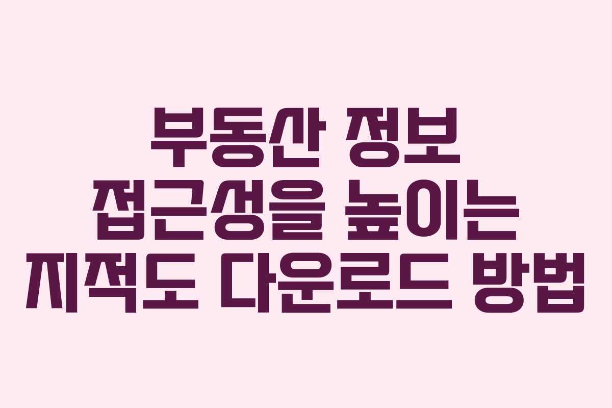 부동산 정보 접근성을 높이는 지적도 다운로드 방법