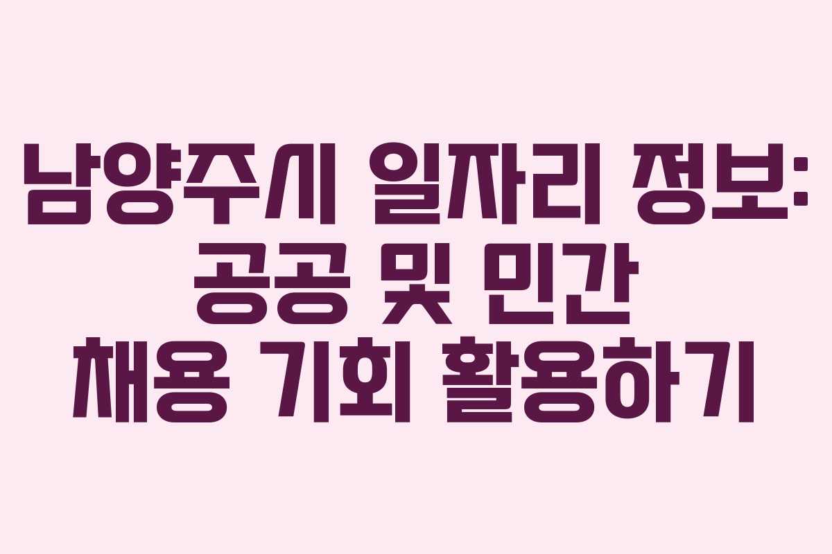 남양주시 일자리 정보: 공공 및 민간 채용 기회 활용하기