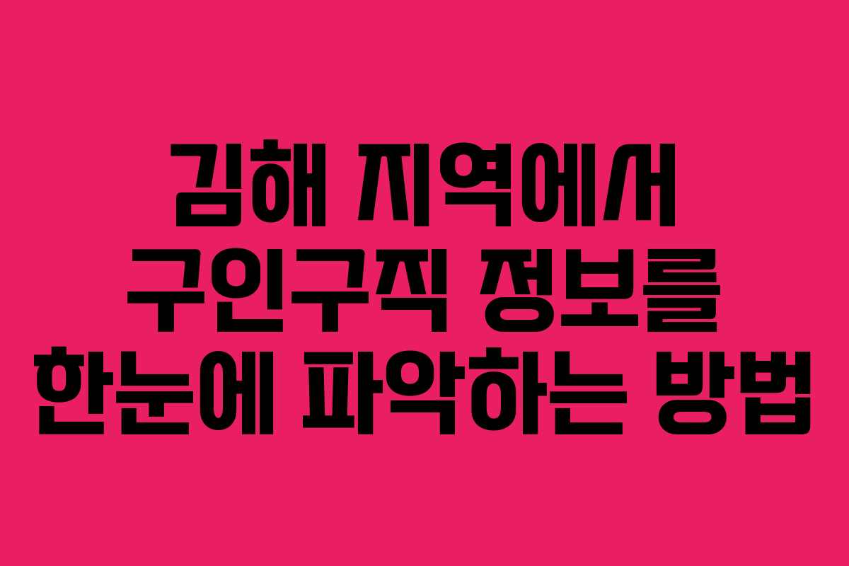 김해 지역에서 구인구직 정보를 한눈에 파악하는 방법